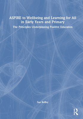 Aspire to Wellbeing and Learning for All in Early Years and Primary: The Principles Underpinning Positive Education - Roffey, Sue