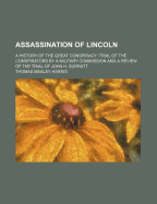 Assassination of Lincoln: A History of the Great Conspiracy: Trial of the Conspirators by a Military Commission, and a Review of the Trial of John H. Surratt