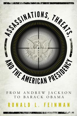 Assassinations, Threats, and the American Presidency: From Andrew Jackson to Barack Obama - Feinman, Ronald L