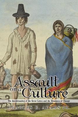 Assault on a Culture: The Anishinaabeg of the Great Lakes and the Dynamics of Change - Adams, Charles E, Jr.