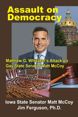 Assault on Democracy: Matthew Whitaker's Attack on Gay State Senator Matt McCoy - Ferguson Ph D, Jim, and McCoy, Matt