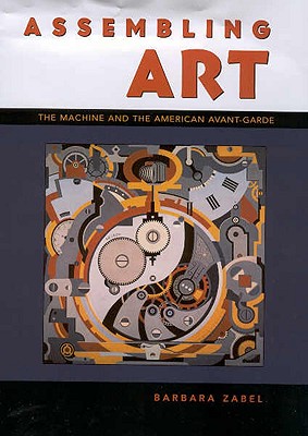 Assembling Art: The Machine and the American Avant-Garde - Zabel, Barbara