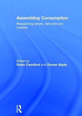 Assembling Consumption: Researching actors, networks and markets - Canniford, Robin (Editor), and Bajde, Domen (Editor)