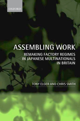 Assembling Work: Remaking Factory Regimes in Japanese Multinationals in Britain - Elger, Tony, and Smith, Chris