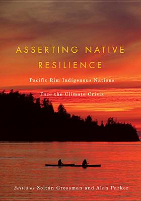 Asserting Native Resilience: Pacific Rim Indigenous Nations Face the Climate Crisis - Grossman, Zoltn (Editor), and Parker, Alan, Sir (Editor)