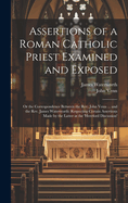 Assertions of a Roman Catholic Priest Examined and Exposed: Or the Correspondence Between the Rev. John Venn ... and the Rev. James Waterworth: Respecting Certain Assertions Made by the Latter at the 'hereford Discussion'