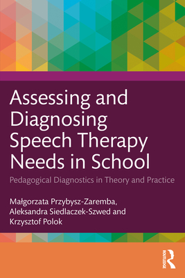 Assessing and Diagnosing Speech Therapy Needs in School: Pedagogical Diagnostics in Theory and Practice - Przybysz-Zaremba, Malgorzata, and Siedlaczek-Szwed, Aleksandra, and Polok, Krzysztof