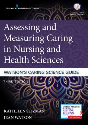 Assessing and Measuring Caring in Nursing and Health Sciences: Watson's Caring Science Guide - Sitzman, Kathleen, PhD, RN, CNE (Editor), and Watson, Jean, PhD, RN, Faan (Editor)