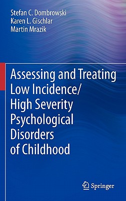 Assessing and Treating Low Incidence/High Severity Psychological Disorders of Childhood - Dombrowski, Stefan C, and Gischlar, Karen L, and Mrazik, Martin