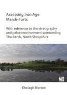 Assessing Iron Age Marsh-Forts: With Reference to the Stratigraphy and Palaeoenvironment Surrounding The Berth, North Shropshire