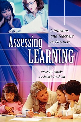 Assessing Learning: Librarians and Teachers as Partners - Harada, Violet H, and Yoshina, Joan M