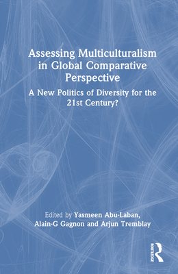 Assessing Multiculturalism in Global Comparative Perspective: A New Politics of Diversity for the 21st Century? - Abu-Laban, Yasmeen (Editor), and Gagnon, Alain-G (Editor), and Tremblay, Arjun (Editor)