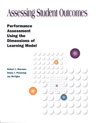 Assessing Student Outcomes: Performance Assessment Using the Dimensions of Learning Model - Marzano, Robert J, Dr., and Pickering, Debra J, and McTighe, Jay