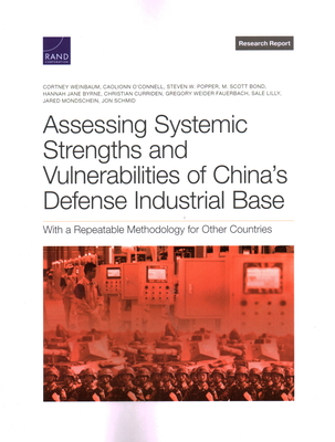 Assessing Systemic Strengths and Vulnerabilities of China's Defense Industrial Base: With a Repeatable Methodology for Other Countries - Weinbaum, Cortney, and O'Connell, Caolionn, and Popper, Steven W