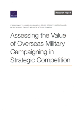 Assessing the Value of Overseas Military Campaigning in Strategic Competition - Watts, Stephen, and O'Mahony, Angela, and Rooney, Bryan