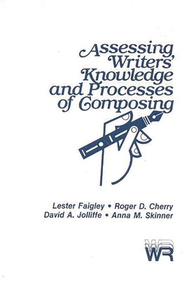 Assessing Writers' Knowledge and Processes of Composing - Cherry, Roger, PhD, and Jolliffe, David, and Faigley, Lester, Professor