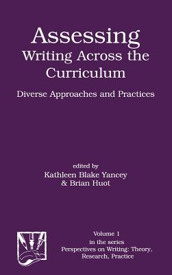 Assessing Writing Across the Curriculum: Diverse Approaches and Practices - Yancey, Kathleen