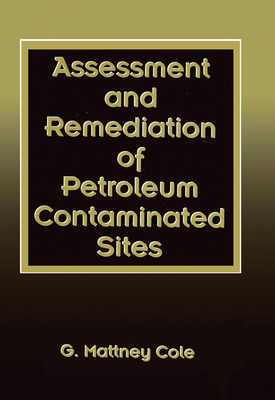 Assessment and Remediation of Petroleum Contaminated Sites - Cole, G. Mattney