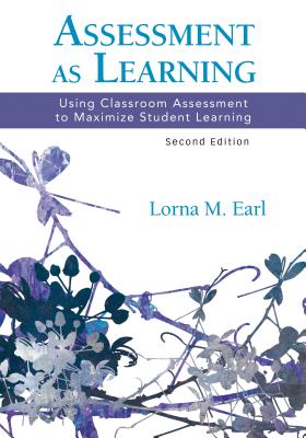 Assessment as Learning: Using Classroom Assessment to Maximize Student Learning - Earl, Lorna M