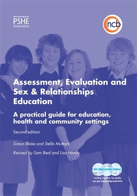 Assessment, Evaluation and Sex and Relationships Education: A practical toolkit for education, health and community settings - Blake, Simon, and Muttock, Stella, and Beal, Sam