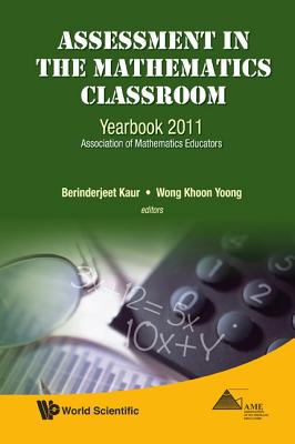 Assessment in the Mathematics Classroom: Yearbook 2011, Association of Mathematics Educators - Kaur, Berinderjeet (Editor), and Wong, Khoon Yoong (Editor)