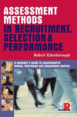 Assessment Methods in Recruitment, Selection & Performance: A Managers Guide to Psychometric Testing, Interviews and Assessment Centres - Edenborough, Robert