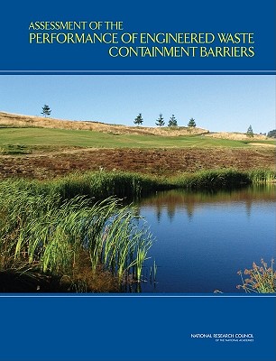 Assessment of the Performance of Engineered Waste Containment Barriers - National Research Council, and Division on Earth and Life Studies, and Board on Earth Sciences and Resources