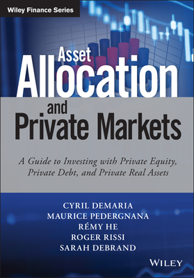 Asset Allocation and Private Markets: A Guide to Investing with Private Equity, Private Debt, and Private Real Assets - DeMaria, Cyril, and Pedergnana, Maurice, and He, Remy