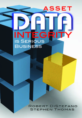 Asset Data Integrity Is Serious Business - DiStefano, Robert S, and Thomas, Stephen