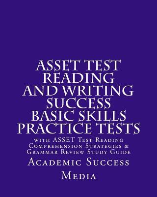 ASSET Test Reading and Writing Success Basic Skills Practice Tests: with ASSET Test Reading Comprehension Strategies and Grammar Review Study Guide - Academic Success Media