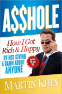 Asshole: How I Got Rich & Happy by Not Giving a Damn about Anyone & How You Can, Too! - Kihn, Martin