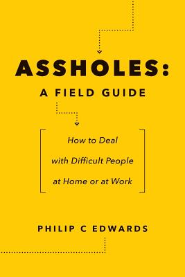 Assholes: A Field Guide: How to Deal with Difficult People at Home or at Work - Edwards, Philip C