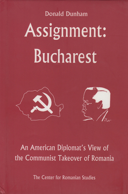 Assignment: Bucharest: An American Diplomat's View of the Communist Takeover of Romania - Dunham, Donald, and Latham Jr, Ernest H (Introduction by)