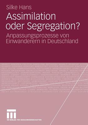 Assimilation Oder Segregation?: Anpassungsprozesse Von Einwanderern in Deutschland - Hans, Silke