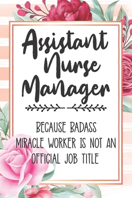 Assistant Nurse Manager: Because Badass Miracle Worker Is Not An Official Job Title Blank Lined Notebook Cute Journals for Assistant Nurse Manager Gift - Polly Mavis Godfrey Press