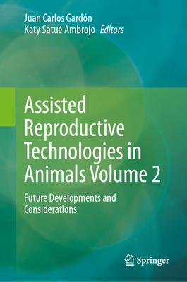Assisted Reproductive Technologies in Animals Volume 2: Future Developments and Considerations - Gardn, Juan Carlos (Editor), and Satu Ambrojo, Katy (Editor)