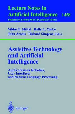 Assistive Technology and Artificial Intelligence: Applications in Robotics, User Interfaces and Natural Language Processing - Mittal, Vibhu O (Editor), and Yanco, Holly A (Editor), and Aronis, John (Editor)