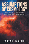 Assumptions of Cosmology: Data-Based Alternatives to Dark Energy and Dark Matter (SECOND EDITION)