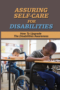 Assuring Self-Care For Disabilities: How To Upgrade The Disabilities Awareness: Traits Of Disabilities