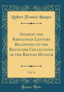 Assyrian and Babylonian Letters Belonging to the Kouyunjik Collections of the British Museum, Vol. 11 (Classic Reprint)