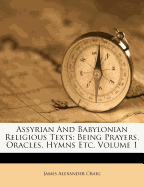 Assyrian And Babylonian Religious Texts: Being Prayers, Oracles, Hymns Etc; Volume 1