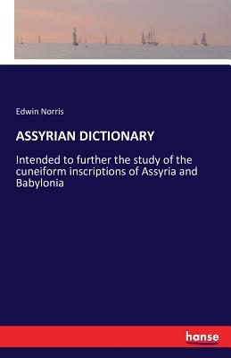 Assyrian Dictionary: Intended to further the study of the cuneiform inscriptions of Assyria and Babylonia - Norris, Edwin