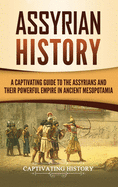 Assyrian History: A Captivating Guide to the Assyrians and Their Powerful Empire in Ancient Mesopotamia