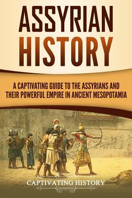 Assyrian History: A Captivating Guide to the Assyrians and Their Powerful Empire in Ancient Mesopotamia - History, Captivating