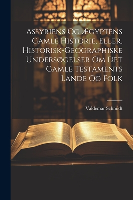 Assyriens Og ?gyptens Gamle Historie, Eller, Historisk-Geographiske Undersgelser Om Det Gamle Testaments Lande Og Folk - Schmidt, Valdemar