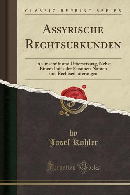 Assyrische Rechtsurkunden: In Umschrift Und Uebersetzung, Nebst Einem Index Der Personen-Namen Und Rechtserlauterungen (Classic Reprint) - Kohler, Josef