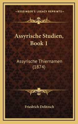 Assyrische Studien, Book 1: Assyrische Thiernamen (1874) - Delitzsch, Friedrich