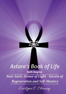 Astara's Book of Life - 6th Degree: Your Auric Armor of Light - Secrets of Regeneration and Self-Mastery - Chaney, Earlyne