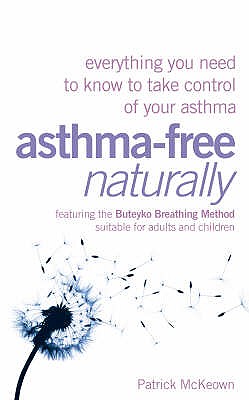 Asthma Free Naturally: Everything You Need to Know About Taking Control of Your Asthma - McKeown, Patrick G.