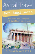 Astral Travel for Beginners: Transcend Time and Space with Out-Of-Body Experiences